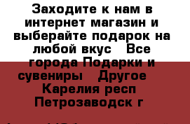 Заходите к нам в интернет-магазин и выберайте подарок на любой вкус - Все города Подарки и сувениры » Другое   . Карелия респ.,Петрозаводск г.